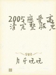 2005恋爱高清完整版免费观看