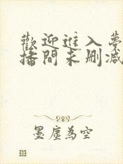 欢迎进入梦魇直播间未删减免费阅读