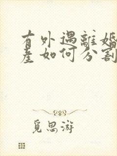 有外遇离婚后财产如何分割