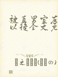 被直男室友溺爱以后全文免费阅读