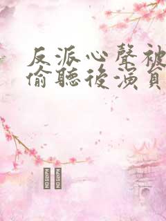 反派心声被女主偷听后演员表