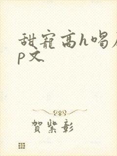 甜宠高h喝尿np文