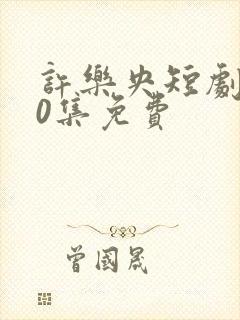 许乐央短剧100集免费