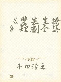 《裴先生撩上瘾》短剧全集免费观看