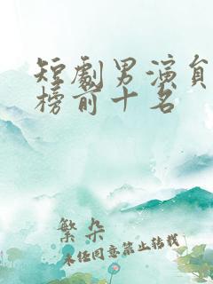 短剧男演员排行榜前十名