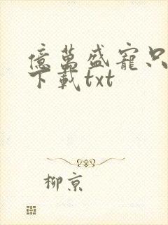 亿万盛宠只为你下载txt