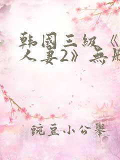 韩国三级《美味人妻2》无删减版