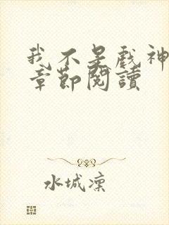 我不是戏神最新章节阅读