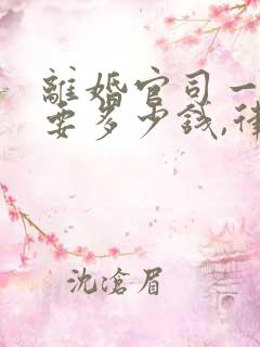 离婚官司一般需要多少钱,律师费