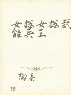 女总女总裁的全能兵王