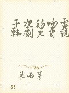 千次的吻电视剧韩剧免费观看全集