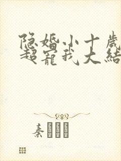 隐婚小十岁老公超宠我大结局
