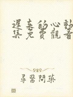 迟来的心动60集免费观看连续剧