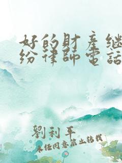 好的财产继承纠纷律师电话咨询