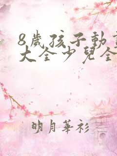 8岁孩子动画片大全少儿全部免费