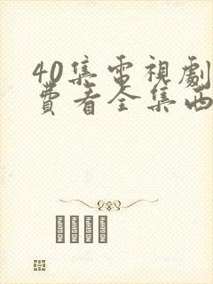 40集电视剧免费看全集西瓜