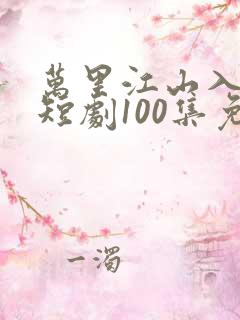 万里江山入我怀短剧100集免费观看