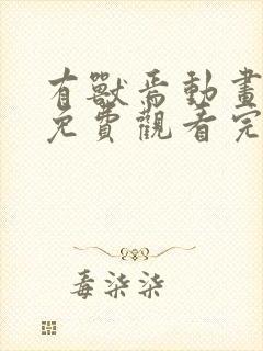 有兽焉动画全集免费观看完整版