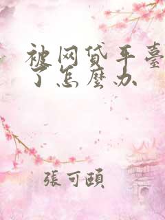 被网贷平台诈骗了怎么办