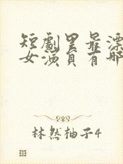 短剧里最漂亮的女演员有哪些