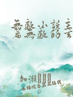 无敌小说主角开篇无敌的玄幻小说