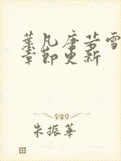 叶凡唐若雪最新章节更新