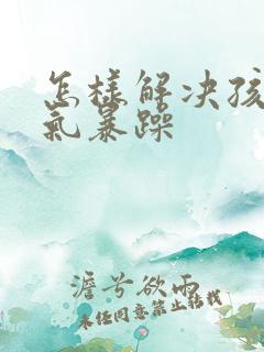 怎样解决孩子脾气暴躁