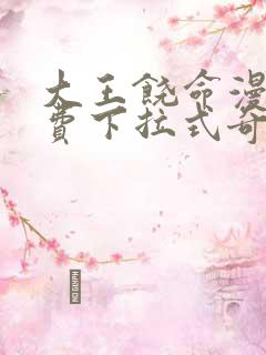 大王饶命漫画免费下拉式奇妙漫画