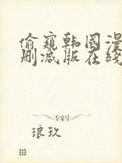 偷窥韩国漫画无删减版在线看网站