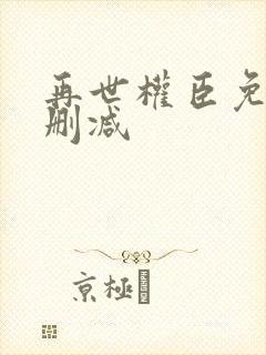 再世权臣免费无删减