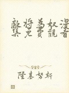 敌将为奴漫画全集免费观看