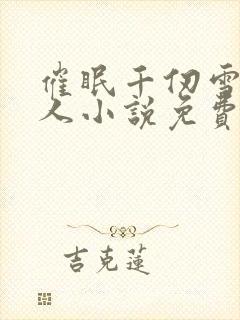 催眠千仞雪叫主人小说免费阅读