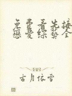 免费看先接吻再恋爱综艺全集