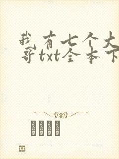 我有七个大佬哥哥txt全本下载