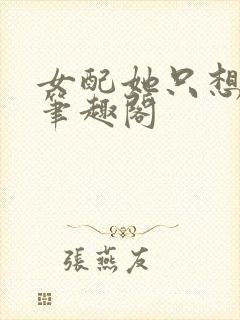 女配她只想被渣笔趣阁