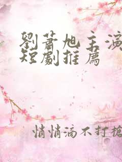 刘萧旭主演过的短剧推荐