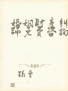 婚姻财产纠纷律师免费咨询