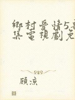 乡村爱情5部全集电视剧免费观看