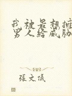 我被最想拥抱的男人给威胁了漫画无删减