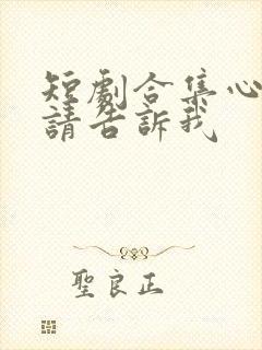 短剧合集心动还请告诉我