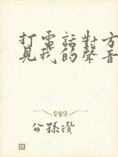 打电话对方听不见我的声音咋回事