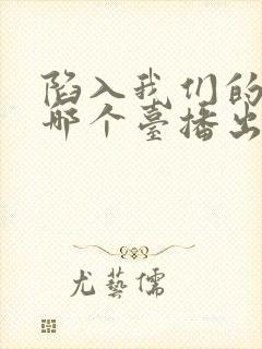 陷入我们的热恋哪个台播出