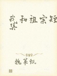 我和祖宗短剧全集