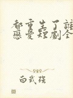 都重生了谁还谈恋爱短剧全集免费观看