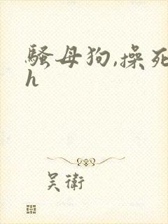 骚母狗,操死你h