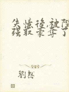 失忆后,被陛下强取豪夺了