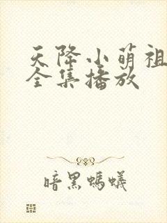 天降小萌祖短剧全集播放