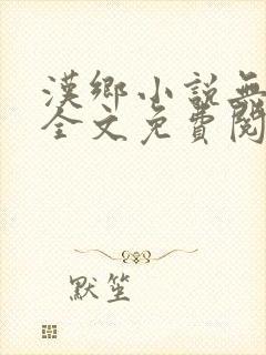 汉乡小说无弹窗全文免费阅读