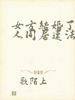 女方结婚了和他人同居违法吗