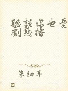 听说你也爱我短剧热播